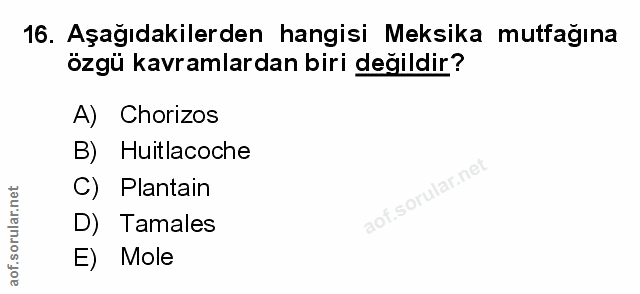16. soru: Aşağıdakilerden hangisi Meksika mutfagına özgü kavramlardan biri değildir? A) Chorizos B) Huitlacoche C) Plantain D)…