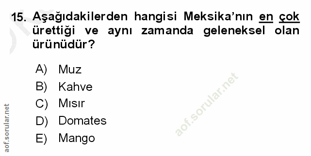 15. soru: Aşağıdakilerden hangisi Meksika'nın en çok ürettiği ve aynı zamanda geleneksel olan ürünüdür? A) Muz B) Kahve C) Mısı…