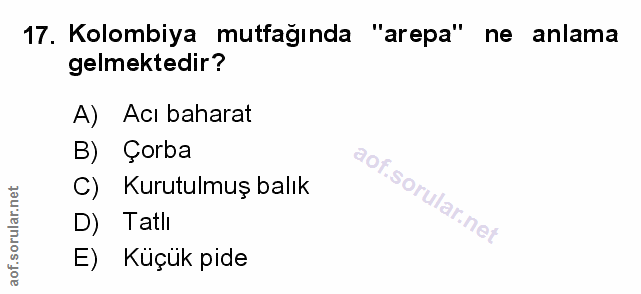 17. soru: Kolombiya mutfağında "arepa" ne anlama gelmektedir? A) Acı baharat B) Çorba C) Kurutulmuş balık D) Tatli E) Küçük pide