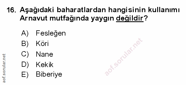 16. soru: Aşağıdaki baharatlardan hangisinin kullanımı Arnavut mutfağında yaygın değildir? A) Feslegen Köri C) Nane D) Kekik E)…