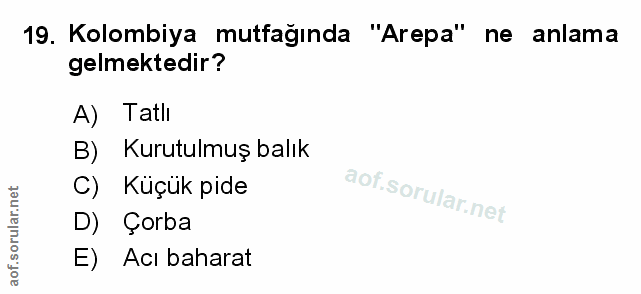 19. soru: Kolombiya mutfağında "Arepa" ne anlama gelmektedir? A) Tatlı B) Kurutulmuş balık C) Küçük pide D) Çorba E) Acı baharat