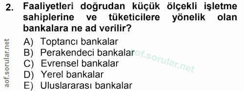 2. soru: Faaliyetleri doğrudan küçük ölçekli işletme sahiplerine ve tüketicilere yönelik olan bankalara ne ad verilir? B) Pera…