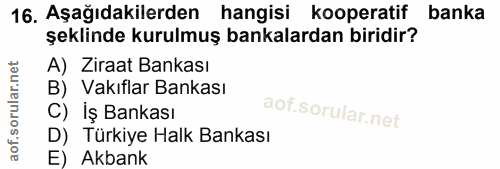 16. soru: Aşağıdakilerden hangisi kooperatif banka şeklinde kurulmuş bankalardan biridir? A) Ziraat Bankası B) Vakıflar Bankası…