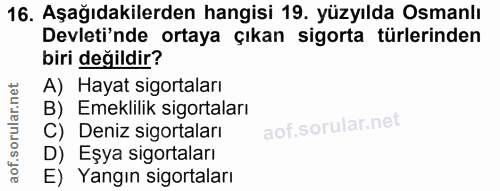 16. soru: Aşağıdakilerden hangisi 19. yüzyılda Osmanlı Devleti'nde ortaya çıkan sigorta türlerinden biri değildir? A) Hayat sig…