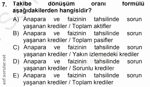 7. soru: Takibe dönüşüm oranı formülü aşağıdakilerden hangisidir? A) Anapara ve faizinin tahsilinde sorun yaşanan krediler / T…