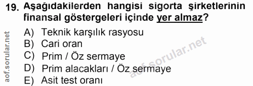 19. soru: Aşağıdakilerden hangisi sigorta şirketlerinin finansal göstergeleri içinde yer almaz? A) Teknik karşılık rasyosu B) C…