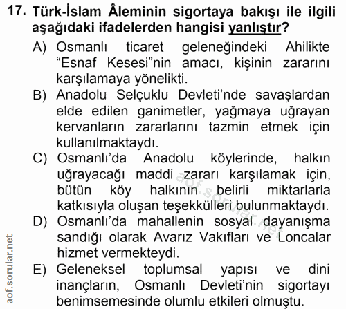 17. soru: Türk-İslam Âleminin sigortaya bakışı ile ilgili aşağıdaki ifadelerden hangisi yanlıştır? A) Osmanlı ticaret geleneğin…