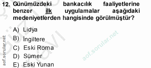 12. soru: Günümüzdeki bankacılık faaliyetlerine benzer ilk uygulamalar aşağıdaki medeniyetlerden hangisinde görülmüştür? A) Lid…