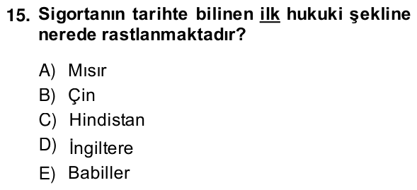 15. soru: Sigortanın tarihte bilinen ilk hukuki şekline nerede rastlanmaktadır? A) Mısır B) Çin C) Hindistan D) İngiltere E) Ba…