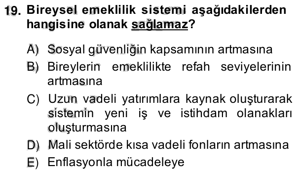 19. soru: Bireysel emeklilik sistemi aşağıdakilerden hangisine olanak sağlamaz? A) Sosyal güvenliğin kapsamının artmasına B) Bi…