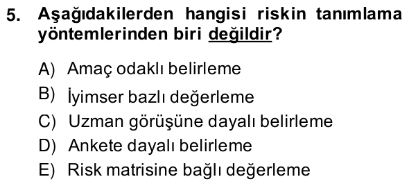 5. soru: Aşağıdakilerden hangisi riskin tanımlama yöntemlerinden biri değildir? A) Amaç odaklı belirleme B) İyimser bazlı değe…