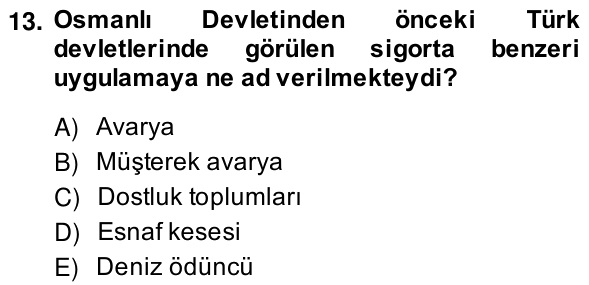 13. soru: Osmanlı Devletinden önceki Türk devletlerinde görülen sigorta benzeri uygulamaya ne ad verilmekteydi? A) Avarya B) Mü…