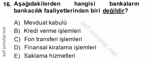 16. soru: Aşağıdakilerden hangisi bankaların bankacılık faaliyetlerinden biri değildir? A) Mevduat kabulü B) Kredi verme işleml…
