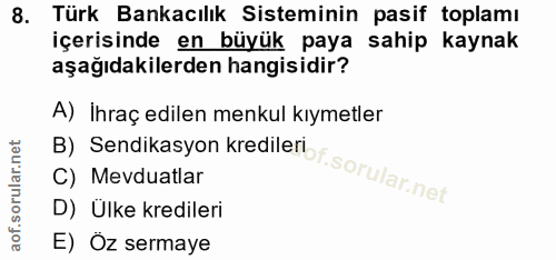 8. soru: Türk Bankacılık Sisteminin pasif toplamı içerisinde en büyük paya sahip kaynak aşağıdakilerden hangisidir? A) ihraç e…