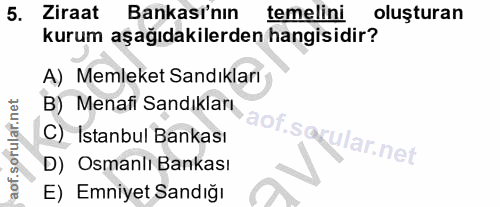 5. soru: Ziraat Bankasi'nın temelini oluşturan kurum aşağıdakilerden hangisidir? A) Memleket Sandıkları B) Menafi Sandıkları C…