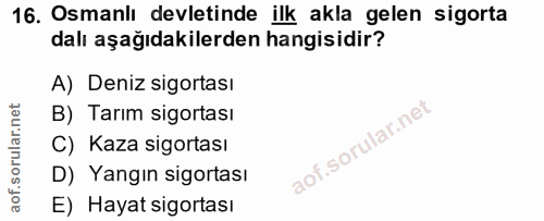 16. soru: Osmanlı devletinde ilk akla gelen sigorta dalı aşağıdakilerden hangisidir? A) Deniz sigortası B) Tarım sigortası C) K…