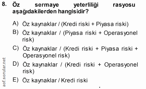 8. soru: Öz sermaye yeterliliği rasyosu aşağıdakilerden hangisidir? A) Öz kaynaklar / (Kredi riski + Piyasa riski) B) Öz kayna…