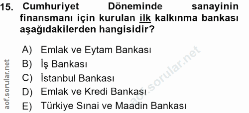 15. soru: Cumhuriyet Döneminde sanayinin finansmanı için kurulan ilk kalkınma bankası aşağıdakilerden hangisidir? A) Emlak ve E…