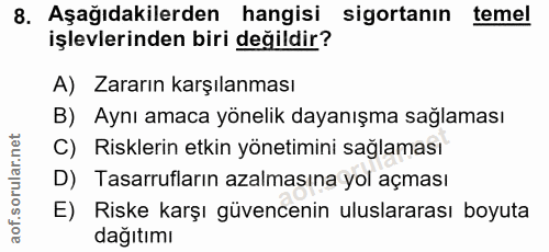 8. soru: Aşağıdakilerden hangisi sigortanın temel işlevlerinden biri değildir? A) Zararın karşılanması B) Aynı amaca yönelik d…
