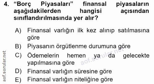 4. soru: "Borç Piyasaları" finansal piyasaların aşağıdakilerden hangisi açısından sınıflandırılmasında yer alır? A) Finansal v…