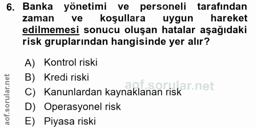 6. soru: Banka yönetimi ve personeli tarafından zaman ve koşullara uygun hareket edilmemesi sonucu oluşan hatalar aşağıdaki ri…