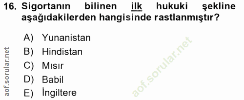 16. soru: Sigortanın bilinen ilk hukuki şekline aşağıdakilerden hangisinde rastlanmıştır? A) Yunanistan B) Hindistan C) Mısır D…