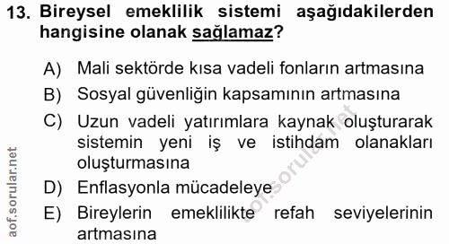 13. soru: Bireysel emeklilik sistemi aşağıdakilerden hangisine olanak sağlamaz? A) Mali sektörde kısa vadeli fonların artmasına…