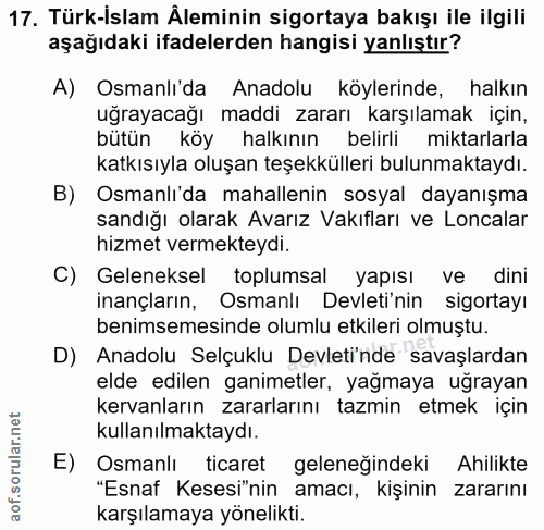17. soru: Türk-Islam Aleminin sigortaya bakışı ile ilgili aşağıdaki ifadelerden hangisi yanlıştır? A) Osmanli'da Anadolu köyler…