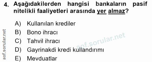 4. soru: Aşağıdakilerden hangisi bankaların pasif nitelikli faaliyetleri arasında yer almaz? A) Kullanılan krediler B) Bono ih…