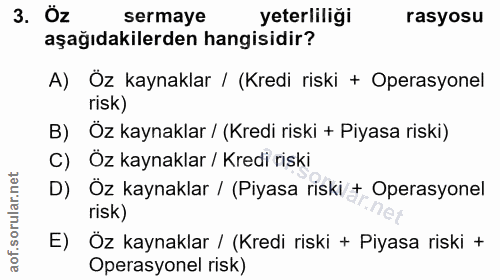 3. soru: ' Ôz sermaye yeterliliği rasyosu aşağıdakilerden hangisidir? A) Öz kaynaklar / (Kredi riski + Operasyonel risk) B) Öz…