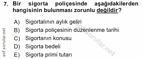 7. soru: Bir sigorta poliçesinde aşağıdakilerden hangisinin bulunması zorunlu değildir? A) Sigortalının aylık geliri B) Sigort…