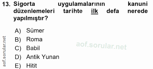 13. soru: Sigorta uygulamalarının kanuni düzenlemeleri tarihte ilk defa nerede yapılmıştır? A) Sümer B) Roma C) Babil D) Antik…