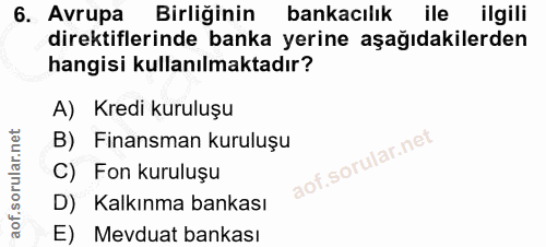 6. soru: Avrupa Birliğinin bankacılık ile llgili direktiflerinde banka yerine aşağıdakilerden hangisi kullanılmaktadır? A) Kre…