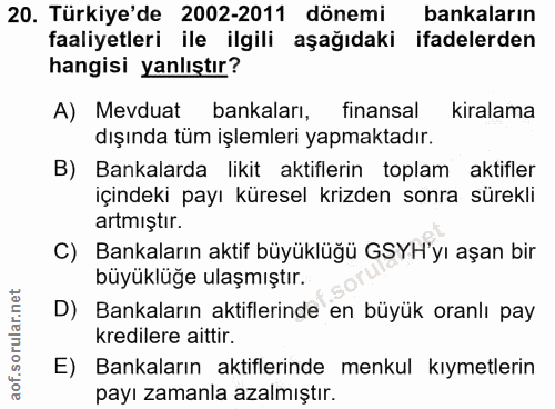 20. soru: Türkiye'de 2002-2011 dönemi bankaların faaliyetleri ile ilgili aşağıdaki ifadelerden hangisi yanlıştır? A) Mevduat ba…