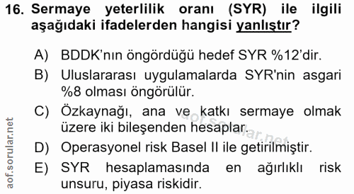 16. soru: Sermaye yeterlilik oranı (SYR) ile ilgili aşağıdaki ifadelerden hangisi yanlıştır? A) BDDK'nın öngördüğü hedef SYR %1…
