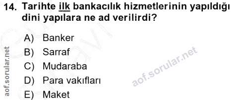 14. soru: Tarihte ilk bankacılık hizmetlerinin yapıldığı dini yapılara ne ad verilirdi? A) Banker B) Sarraf C) Mudaraba D) Para…