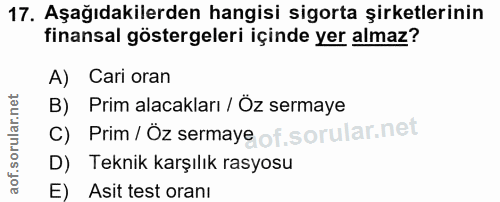 17. soru: Aşağıdakilerden hangisi sigorta şirketlerinin finansal göstergeleri içinde yer almaz? A) Cari oran B) Prim alacakları…