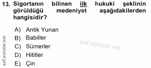 13. soru: Sigortanın bilinen ilk hukuki şeklinin görüldüğü medeniyet aşağıdakilerden hangisidir? A) Antik Yunan B) Babiller aof…