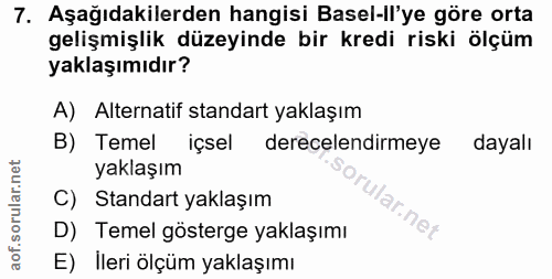 7. soru: Aşağıdakilerden hangisi Basel-ll'ye göre orta gelişmişlik düzeyinde bir kredi riski ölçüm yaklaşımıdır? A) Alternatif…