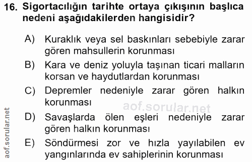 16. soru: Sigortacılığın tarihte ortaya çıkışının başlıca nedeni aşağıdakilerden hangisidir? A) Kuraklık veya sel baskınları se…