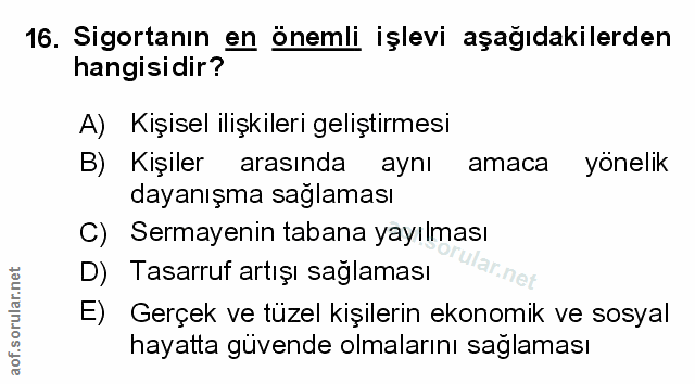 16. soru: Sigortanın en önemli işlevi aşağıdakilerden hangisidir? A) Kişisel ilişkileri geliştirmesi B) Kişiler arasında aynı a…