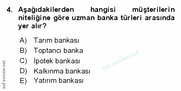 4. soru: Aşağıdakilerden hangisi müşterilerin niteliğine göre uzman banka türleri arasında yer alır? A) Tarım bankası B) Topta…