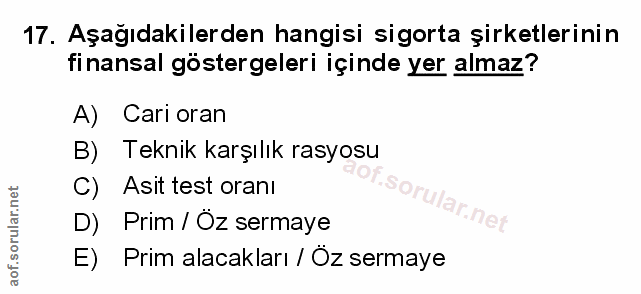 17. soru: Aşağıdakilerden hangisi sigorta şirketlerinin finansal göstergeleri içinde yer almaz? A) Cari oran B) Teknik karşılık…