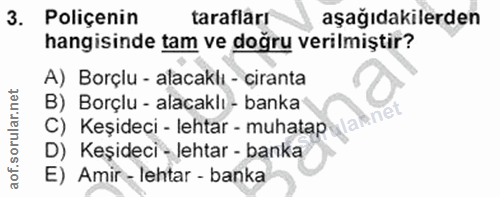 3. soru: Poliçenin tarafları aşağıdakilerden hangisinde tam ve doğru verilmiştir? A) Borçlu - alacaklı - ciranta B) Borçlu - a…