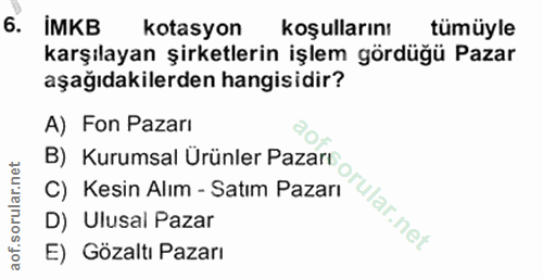 6. soru: IMKB kotasyon koşullarını tümüyle karşılayan şirketlerin işlem gördüğü Pazar aşağıdakilerden hangisidir? A) Fon Pazar…