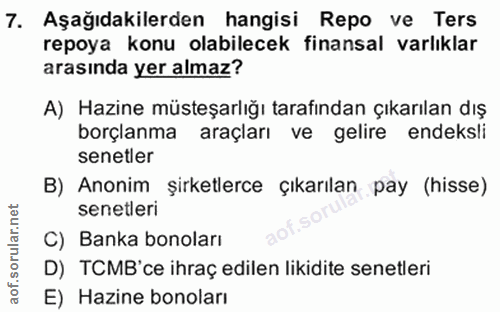 7. soru: Aşağıdakilerden hangisi Repo ve Ters repoya konu olabilecek finansal varlıklar arasında yer almaz? A) Hazine müsteşar…