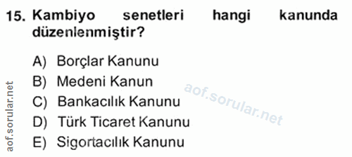 15. soru: Kambiyo senetleri hangi kanunda düzenienmiştir? A) Borçlar Kanunu B) Medeni Kanun C) Bankacılık Kanunu D) Türk Ticare…
