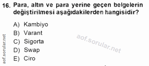 16. soru: Para, altın ve para yerine geçen belgelerin değiştirilmesi aşağıdakilerden hangisidir? A) Kambiyo B) Varant C) Sigort…