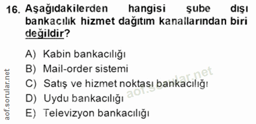 16. soru: Aşağıdakilerden hangisi sube dişı bankacılık hizmet dağıtım kanallarından biri değildir? A) Kabin bankacılığı B) Mail…