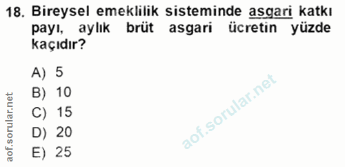 18. soru: Bireysel emeklilik sisteminde asgari katkı payı, aylık brüt asgari ücretin yüzde kaçıdır? A) 5 B) 10 C) 15 D) 20 E) 25